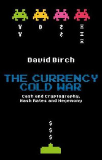 The Currency Cold War : Cash and Cryptography, Hash Rates and Hegemony - David Birch