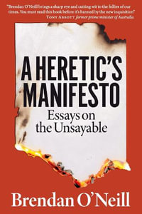 A Heretic's Manifesto : Essays on the Unsayable - Brendan O'Neill