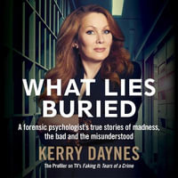 What Lies Buried : A forensic psychologist's true stories of madness, the bad and the misunderstood - Kerry Daynes