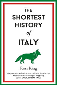 The Shortest History of Italy : Shortest Histories - Ross King