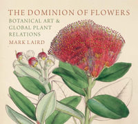 The Dominion of Flowers : Botanical Art and Global Plant Relations - Mark Laird