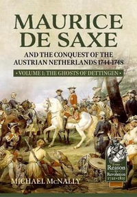 Maurice de Saxe and the Conquest of the Austrian Netherlands 1744-1748 : Volume 1 - MICHAEL MCNALLY