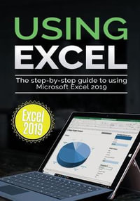 Using Excel 2019 : The Step-by-step Guide to Using Microsoft Excel 2019 - Kevin Wilson