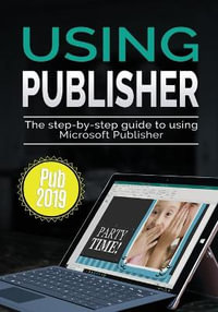 Using Publisher 2019 : The Step-by-step Guide to Using Microsoft Publisher 2019 - Kevin Wilson