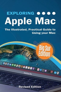 Exploring Apple Mac : Big Sur Edition: The Illustrated, Practical Guide to Using your Mac - Kevin Wilson