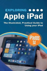 Exploring Apple iPad : iPadOS 14 Edition: The Illustrated, Practical Guide to Using your iPad - Kevin Wilson