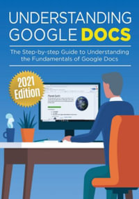 Understanding Google Docs : The Step-by-step Guide to Understanding the Fundamentals of Google Docs - Kevin Wilson