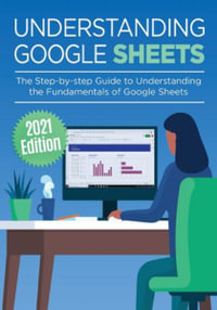 Understanding Google Sheets : The Step-by-step Guide to Understanding the Fundamentals of Google Sheets - Kevin Wilson