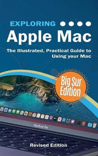 Exploring Apple Mac : Big Sur Edition: The Illustrated, Practical Guide to Using MacOS - Kevin Wilson