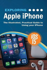 Exploring Apple iPhone : iOS 15 Edition: The Illustrated, Practical Guide to Using your iPhone - Kevin Wilson