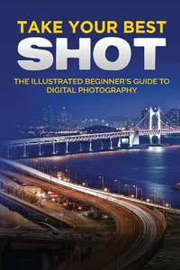 Take your Best Shot : The Illustrated Beginner's Guide to Digital Photography - Kevin Wilson