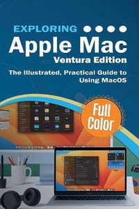 Exploring Apple Mac - Ventura Edition : The Illustrated, Practical Guide to Using MacOS - Kevin Wilson