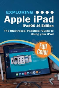 Exploring Apple iPad - iPadOS 16 Edition : The Illustrated, Practical Guide to Using your iPad - Kevin Wilson