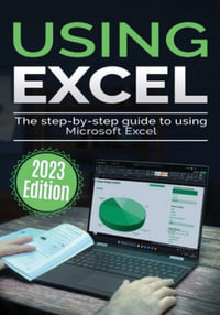 Using Microsoft Excel - 2023 Edition : The Step-by-step Guide to Using Microsoft Excel - Kevin Wilson