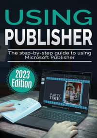 Using Microsoft Publisher - 2023 Edition : The Step-by-step Guide to Using Microsoft Publisher - Kevin Wilson