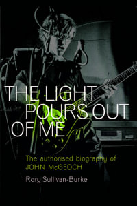 The Light Pours Out of Me : The Authorised Biography of John McGeoch - Rory Sullivan-Burke