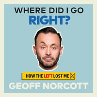 Where Did I Go Right? : How the Left Lost Me - Geoff Norcott