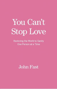 You Can't Stop Love : Restoring the World to Sanity One Person at a Time - John Fast