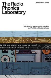 The Radio Phonics Laboratory : Telecommunications, Speech Synthesis, and the Birth of Electronic Music - Justin Patrick Moore