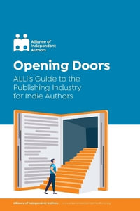 Opening Doors : ALLi's Guide to the Publishing Industry for Indie Authors - Alliance Of Independent Authors