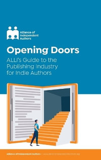 Opening Doors : ALLi's Guide to the Publishing Industry for Indie Authors - Alliance Of Independent Authors