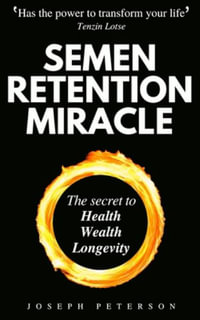 Semen Retention Miracle : Secrets of Sexual Energy Transmutation for Wealth, Health, Sex and Longevity (Cultivating Male Sexual Energy) - Joseph Peterson