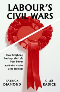 Labour's Civil Wars : How Infighting has Kept the Left from Power (and What Can Be Done About It) - Patrick Diamond