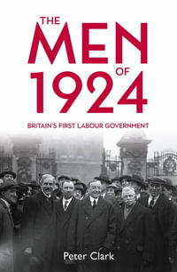 The Men of 1924 : Britain's First Labour Government - Peter Clark