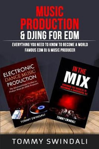 Music Production & DJing for EDM : Everything You Need To Know To Become A World Famous EDM DJ & Music Producer (Two Book Bundle) - Tommy Swindali