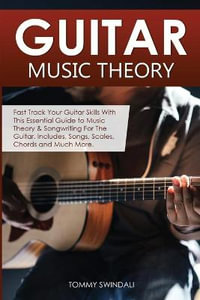 Guitar Music Theory : Fast Track Your Guitar Skills With This Essential Guide to Music Theory & Songwriting For The Guitar. Includes, Songs, Scales, Chords and Much More - Tommy Swindali