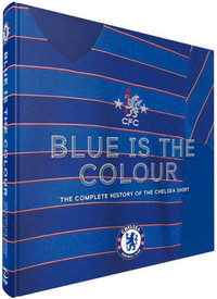 Blue Is the Colour : The Complete History of the Chelsea Shirt - Nik Yeomans