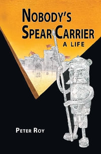 Nobody's Spear Carrier : A Life - Peter Roy