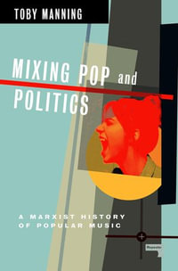 Mixing Pop and Politics : A Marxist History of Popular Music - Toby Manning