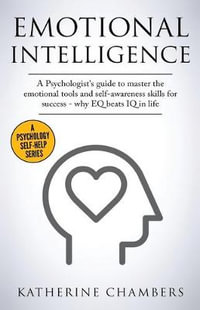 Emotional Intelligence : A Psychologist's Guide to Master the Emotional Tools and Self-Awareness Skills For Success - Why EQ Beats IQ in Life - Katherine Chambers