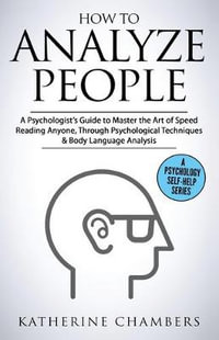 How to Analyze People : A Psychologist's Guide to Master the Art of Speed Reading Anyone, Through Psychological Techniques & Body Language Analysis - Katherine Chambers