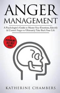 Anger Management : A Psychologist's Guide to Master Your Emotions, Identify & Control Anger To Ultimately Take Back Your Life - Katherine Chambers