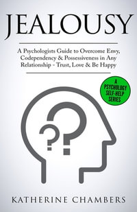 Jealousy : A Psychologist's Guide to Overcome Envy, Codependency & Possessiveness in Any Relationship - Trust, Love & Be Happy - Katherine Chambers