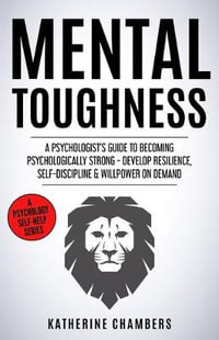 Mental Toughness : A Psychologist's Guide to Becoming Psychologically Strong - Develop Resilience, Self-Discipline & Willpower on Demand - Katherine Chambers