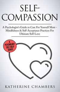 Self-Compassion : A Psychologist's Guide to Care For Yourself More - Mindfulness & Self-Acceptance Practices For Ultimate Self-Love - Katherine Chambers