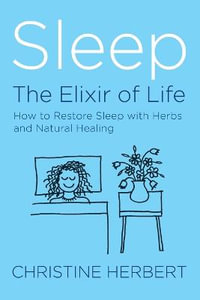 Sleep, the Elixir of Life : How to Restore Sleep with Herbs and Natural Healing - Christine Herbert