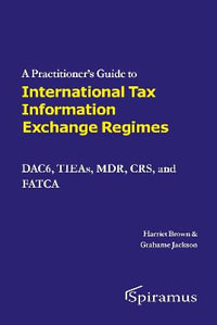 A Practitioner's Guide to International Tax Information Exchange Regimes : DAC6, TIEAs, MDR, CRS, and FATCA - Grahame Jackson