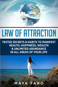 Law of Attraction : Tested Secrets & Habits to Manifest Health, Happiness, Wealth & Unlimited Abundance in All Areas of Your Life - Maya Faro