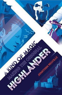 A Kind of Magic : Making the Original Highlander - Jonathan Melville