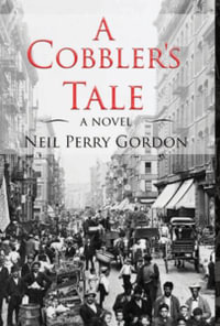 A Cobbler's Tale : Jewish Immigrants Story of Survival, from Eastern Europe to New York's Lower East Side - Neil Perry Gordon