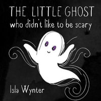 The Little Ghost Who Didn't Like to Be Scary : The Little Ghost - Isla Wynter