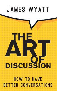 The Art of Discussion : How To Have Better Conversations - James Wyatt