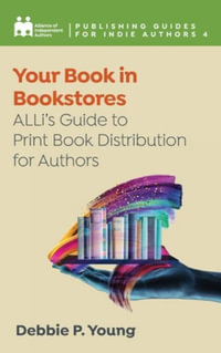 Your Book in Bookstores : ALLi's Guide to Print Book Distribution for Authors - Alliance Of Independent Authors