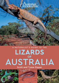 Australian Geographics: A Naturalist's Guide to the Lizards of Australia : Naturalist's Guide - Scott Eipper