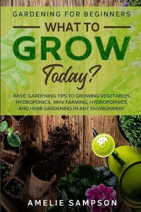 Gardening For Beginners : WHAT TO GROW TODAY? - Basic Gardening Tips To Growing Vegetables, Hydroponics, Mini Farming, Hydropopnics, and Herb Ga - Amelie Sampson