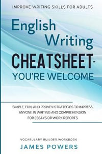 Improve Writing Skills for Adults : ENGLISH WRITING CHEATSHEET, YOU'RE WELCOME - Simple, Fun, and Proven Strategies To Impress Anyone In Writing and Co - James Powers